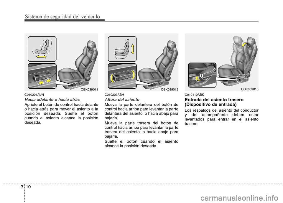 Hyundai Genesis Coupe 2011  Manual del propietario (in Spanish) Sistema de seguridad del vehículo
10
3
C010201AUN
Hacia adelante o hacia atrás
Apriete el botón de control hacia delante 
o hacia atrás para mover el asiento a la
posición deseada. Suelte el bot