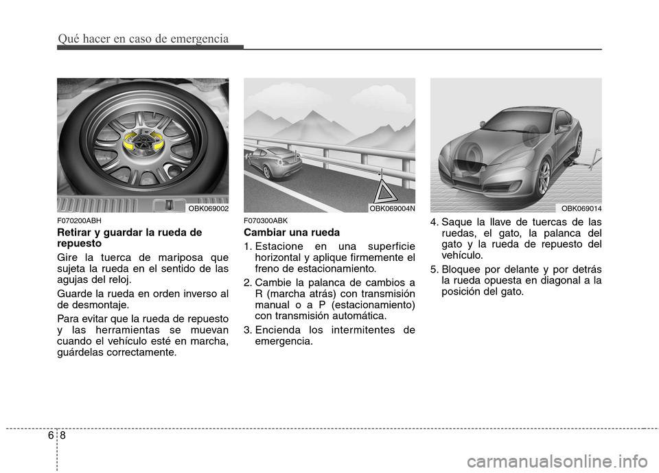 Hyundai Genesis Coupe 2011  Manual del propietario (in Spanish) Qué hacer en caso de emergencia
8
6
F070200ABH 
Retirar y guardar la rueda de repuesto 
Gire la tuerca de mariposa que 
sujeta la rueda en el sentido de lasagujas del reloj. 
Guarde la rueda en orden