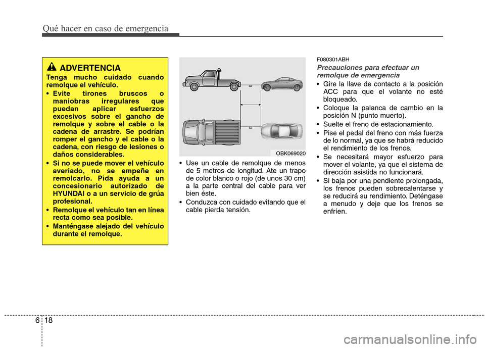 Hyundai Genesis Coupe 2011 Manual del propietario (in Spanish) Qué hacer en caso de emergencia
18
6
Use un cable de remolque de menos
de 5 metros de longitud. Ate un trapo
de color blanco o rojo (de unos 30 cm)
a la parte central del cable para ver
bien éste. Hyundai Genesis Coupe 2011 Manual del propietario (in Spanish) Qué hacer en caso de emergencia
18
6
Use un cable de remolque de menos
de 5 metros de longitud. Ate un trapo
de color blanco o rojo (de unos 30 cm)
a la parte central del cable para ver
bien éste.
