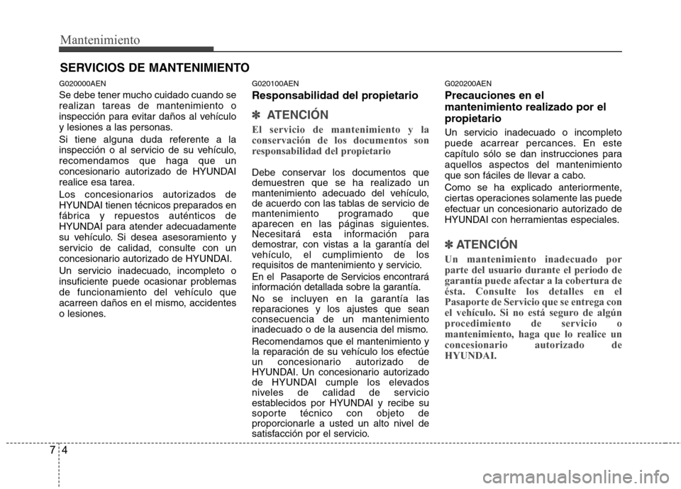 Hyundai Genesis Coupe 2011 Manual del propietario (in Spanish) Mantenimiento
4
7
SERVICIOS DE MANTENIMIENTO
G020000AEN
Se debe tener mucho cuidado cuando se realizan tareas de mantenimiento o
inspección para evitar daños al vehículo
y lesiones a las personas. Hyundai Genesis Coupe 2011 Manual del propietario (in Spanish) Mantenimiento
4
7
SERVICIOS DE MANTENIMIENTO
G020000AEN
Se debe tener mucho cuidado cuando se realizan tareas de mantenimiento o
inspección para evitar daños al vehículo
y lesiones a las personas.