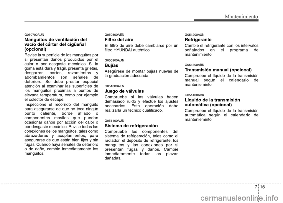Hyundai Genesis Coupe 2011 Manual del propietario (in Spanish) 715
Mantenimiento
G050700AUN Manguitos de ventilación del
vacío del cárter del cigüeñal(opcional)
Revise la superficie de los manguitos por si presentan daños producidos por el
calor o por des Hyundai Genesis Coupe 2011 Manual del propietario (in Spanish) 715
Mantenimiento
G050700AUN Manguitos de ventilación del
vacío del cárter del cigüeñal(opcional)
Revise la superficie de los manguitos por si presentan daños producidos por el
calor o por des