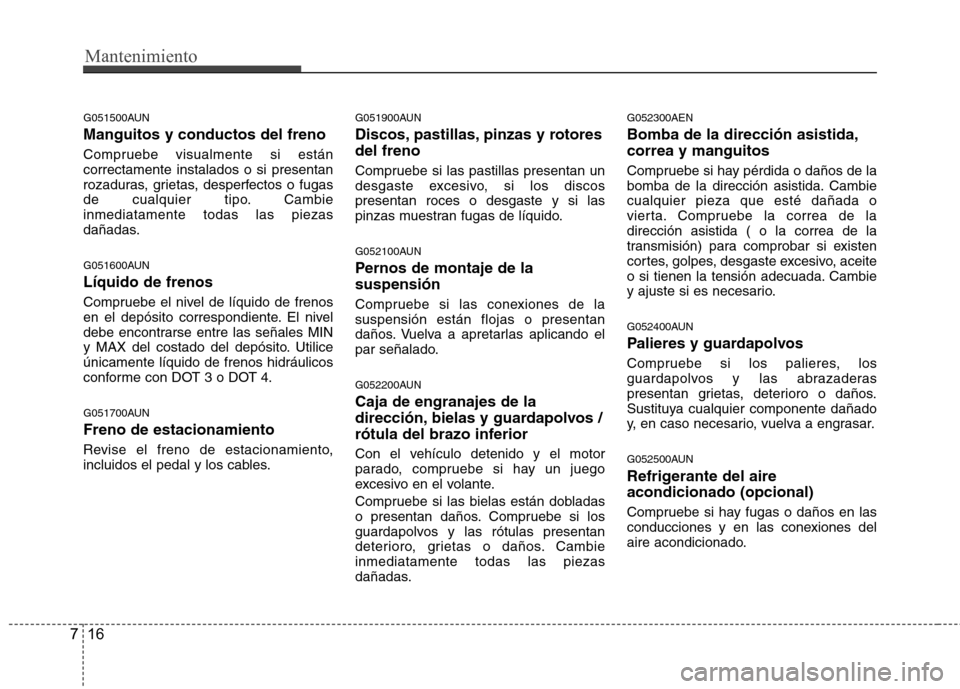 Hyundai Genesis Coupe 2011 Manual del propietario (in Spanish) Mantenimiento
16
7
G051500AUN Manguitos y conductos del freno
Compruebe visualmente si están correctamente instalados o si presentan
rozaduras, grietas, desperfectos o fugas
de cualquier tipo. Cambi Hyundai Genesis Coupe 2011 Manual del propietario (in Spanish) Mantenimiento
16
7
G051500AUN Manguitos y conductos del freno
Compruebe visualmente si están correctamente instalados o si presentan
rozaduras, grietas, desperfectos o fugas
de cualquier tipo. Cambi