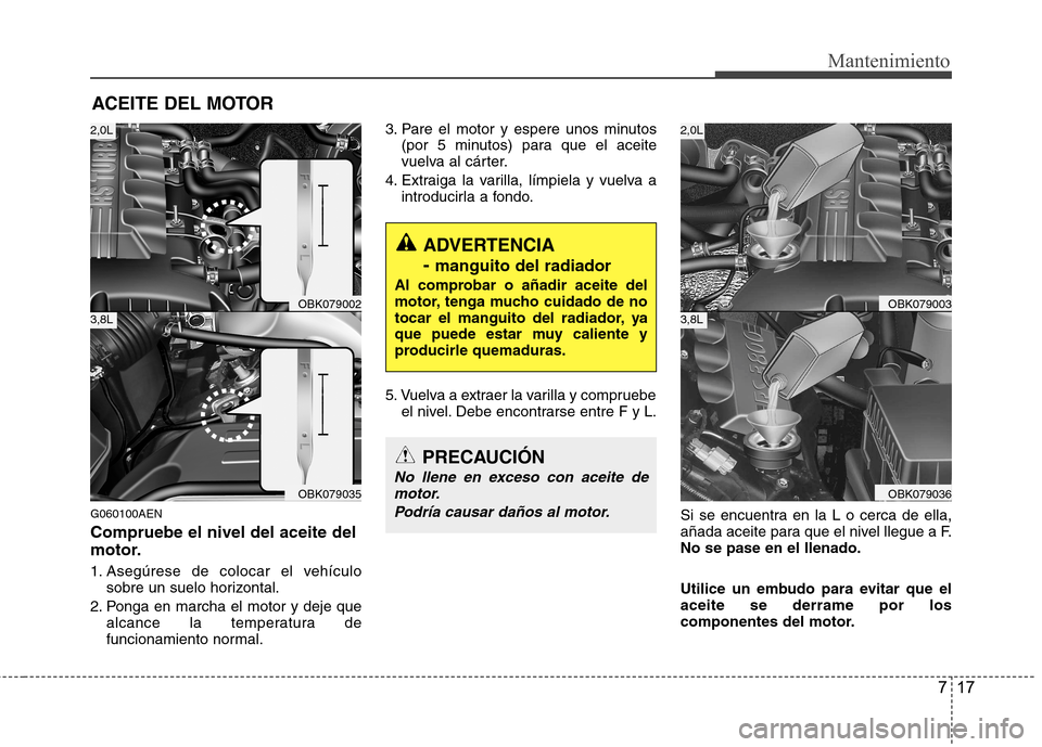 Hyundai Genesis Coupe 2011 Manual del propietario (in Spanish) 717
Mantenimiento
ACEITE DEL MOTOR
G060100AEN Compruebe el nivel del aceite del
motor.
1. Asegúrese de colocar el vehículo sobre un suelo horizontal.
2. Ponga en marcha el motor y deje que alcance Hyundai Genesis Coupe 2011 Manual del propietario (in Spanish) 717
Mantenimiento
ACEITE DEL MOTOR
G060100AEN Compruebe el nivel del aceite del
motor.
1. Asegúrese de colocar el vehículo sobre un suelo horizontal.
2. Ponga en marcha el motor y deje que alcance