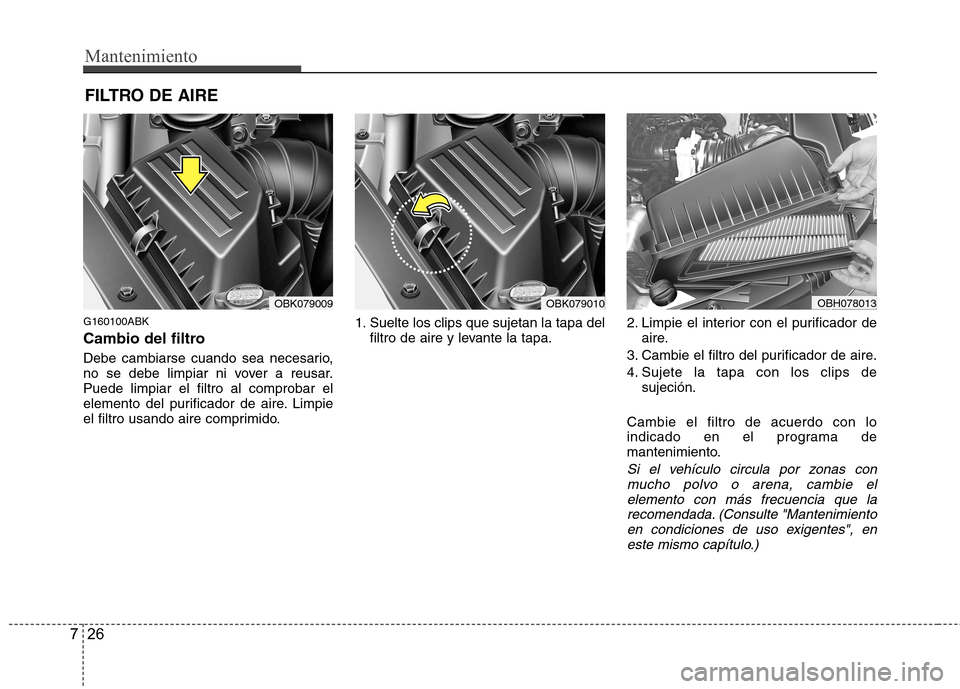 Hyundai Genesis Coupe 2011  Manual del propietario (in Spanish) Mantenimiento
26
7
FILTRO DE AIRE 
G160100ABK 
Cambio del filtro 
Debe cambiarse cuando sea necesario, 
no se debe limpiar ni vover a reusar.Puede limpiar el filtro al comprobar el
elemento del purifi