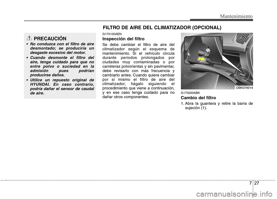 Hyundai Genesis Coupe 2011  Manual del propietario (in Spanish) 727
Mantenimiento
FILTRO DE AIRE DEL CLIMATIZADOR (OPCIONAL)
G170100AEN 
Inspección del filtro Se debe cambiar el filtro de aire del climatizador según el esquema de
mantenimiento. Si el vehículo c