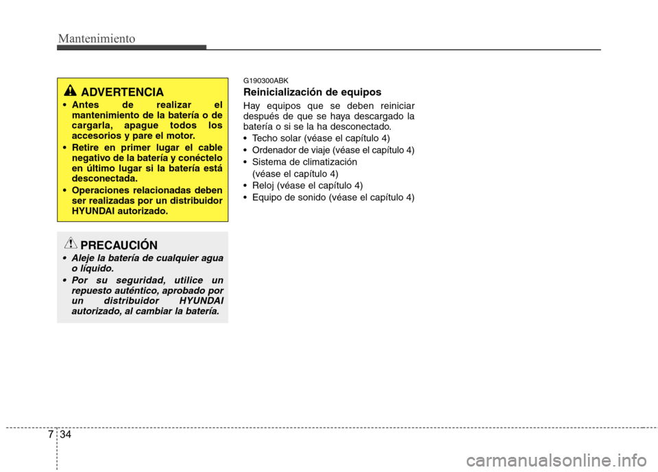 Hyundai Genesis Coupe 2011  Manual del propietario (in Spanish) Mantenimiento
34
7
G190300ABK Reinicialización de equipos 
Hay equipos que se deben reiniciar 
después de que se haya descargado la
batería o si se la ha desconectado. 
 Techo solar (véase el cap