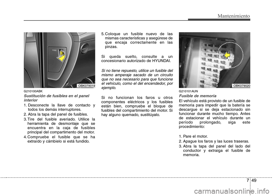 Hyundai Genesis Coupe 2011 Manual del propietario (in Spanish) 749
Mantenimiento
G210100ABK
Sustitución de fusibles en el panelinterior
1. Desconecte la llave de contacto y todos los demás interruptores.
2. Abra la tapa del panel de fusibles.
3. Tire del fusib Hyundai Genesis Coupe 2011 Manual del propietario (in Spanish) 749
Mantenimiento
G210100ABK
Sustitución de fusibles en el panelinterior
1. Desconecte la llave de contacto y todos los demás interruptores.
2. Abra la tapa del panel de fusibles.
3. Tire del fusib