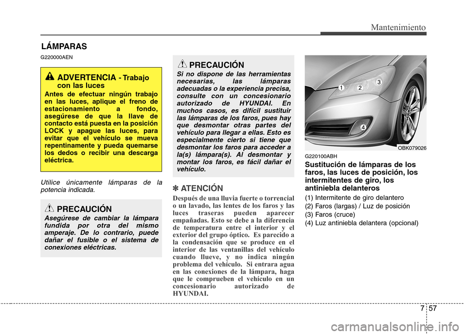 Hyundai Genesis Coupe 2011 Manual del propietario (in Spanish) 757
Mantenimiento
LÁMPARAS
G220000AEN
Utilice únicamente lámparas de la potencia indicada.✽✽
ATENCIÓN
Después de una lluvia fuerte o torrencial
o un lavado, las lentes de los faros y las
Hyundai Genesis Coupe 2011 Manual del propietario (in Spanish) 757
Mantenimiento
LÁMPARAS
G220000AEN
Utilice únicamente lámparas de la potencia indicada.✽✽
ATENCIÓN
Después de una lluvia fuerte o torrencial
o un lavado, las lentes de los faros y las