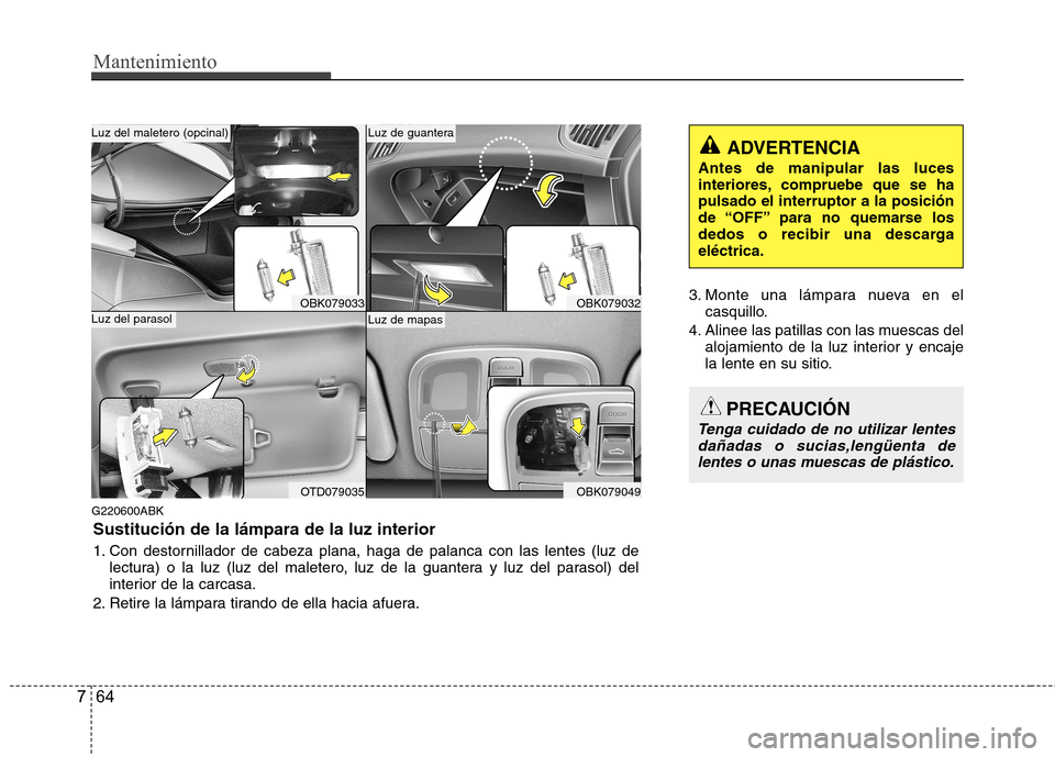 Hyundai Genesis Coupe 2011  Manual del propietario (in Spanish) Mantenimiento
64
7
G220600ABK 3. Monte una lámpara nueva en el
casquillo.
4. Alinee las patillas con las muescas del alojamiento de la luz interior y encaje 
la lente en su sitio.
OBK079033
OTD079035