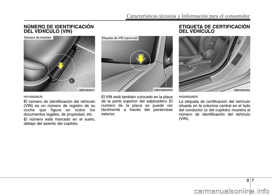Hyundai Genesis Coupe 2011  Manual del propietario (in Spanish) 87
Características técnicas y Información para el consumidor
NÚMERO DE IDENTIFICACIÓN 
DEL VEHÍCULO  (VIN) 
H010000AUN 
El número de identificación del vehículo (VIN) es un número de registr
