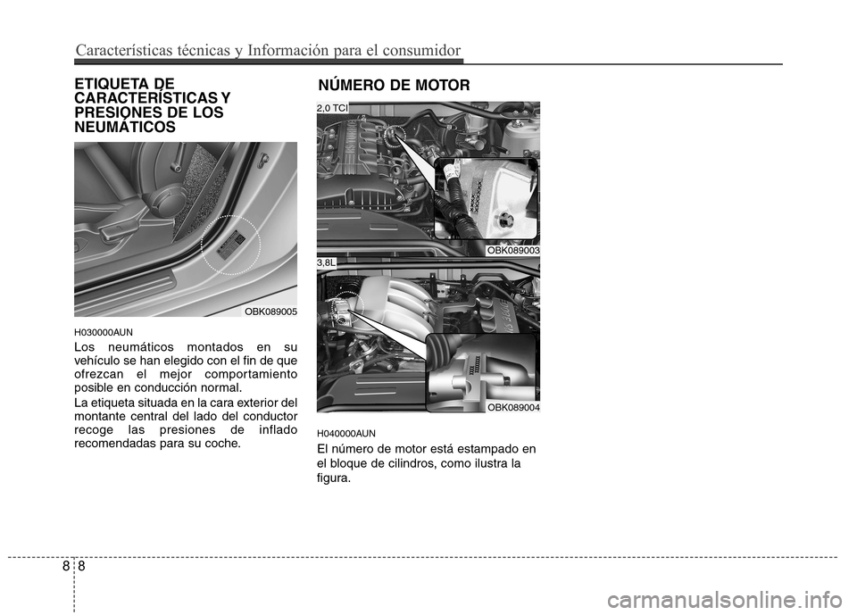 Hyundai Genesis Coupe 2011  Manual del propietario (in Spanish) ETIQUETA DE 
CARACTERÍSTICAS YPRESIONES DE LOSNEUMÁTICOS 
H030000AUN Los neumáticos montados en su 
vehículo se han elegido con el fin de que
ofrezcan el mejor comportamiento
posible en conducció