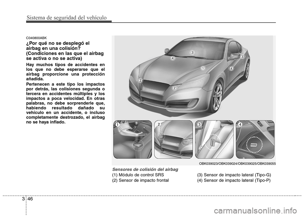 Hyundai Genesis Coupe 2011  Manual del propietario (in Spanish) Sistema de seguridad del vehículo
46
3
C040800ABK 
¿Por qué no se desplegó el 
airbag en una colisión?
(Condiciones en las que el airbag
se activa o no se activa) 
Hay muchos tipos de accidentes 