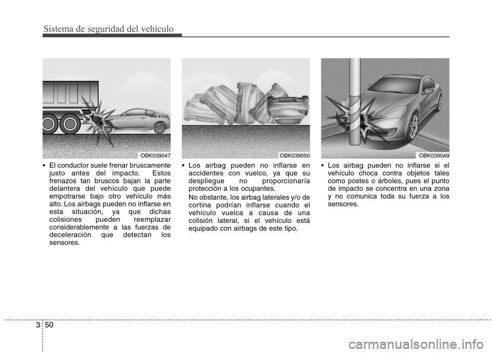Hyundai Genesis Coupe 2011  Manual del propietario (in Spanish) Sistema de seguridad del vehículo
50
3
 El conductor suele frenar bruscamente
justo antes del impacto. Estos 
frenazos tan bruscos bajan la parte
delantera del vehículo que puede
empotrarse bajo otr