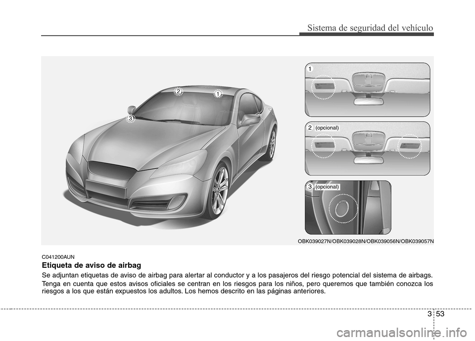 Hyundai Genesis Coupe 2011  Manual del propietario (in Spanish) 353
Sistema de seguridad del vehículo
C041200AUN 
Etiqueta de aviso de airbag 
Se adjuntan etiquetas de aviso de airbag para alertar al conductor y a los pasajeros del riesgo potencial del sistema de