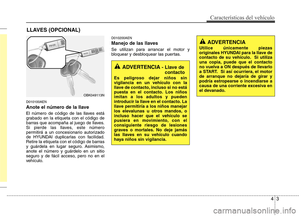 Hyundai Genesis Coupe 2011 Manual del propietario (in Spanish) 43
Características del vehículo
D010100AEN
Anote el número de la llave
El número de código de las llaves está
grabado en la etiqueta con el código de
barras que acompaña al juego de llaves. Hyundai Genesis Coupe 2011 Manual del propietario (in Spanish) 43
Características del vehículo
D010100AEN
Anote el número de la llave
El número de código de las llaves está
grabado en la etiqueta con el código de
barras que acompaña al juego de llaves.
