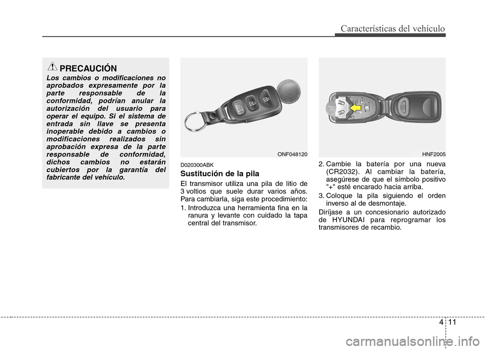 Hyundai Genesis Coupe 2011 Manual del propietario (in Spanish) 411
Características del vehículo
D020300ABK Sustitución de la pila
El transmisor utiliza una pila de litio de
3 voltios que suele durar varios años.
Para cambiarla, siga este procedimiento:
1. Hyundai Genesis Coupe 2011 Manual del propietario (in Spanish) 411
Características del vehículo
D020300ABK Sustitución de la pila
El transmisor utiliza una pila de litio de
3 voltios que suele durar varios años.
Para cambiarla, siga este procedimiento:
1.