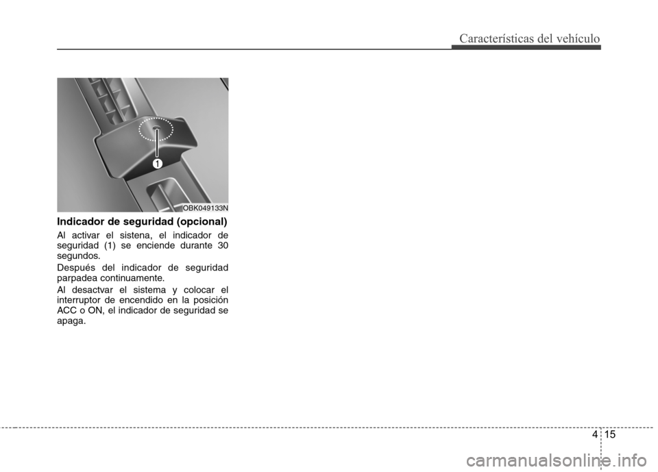 Hyundai Genesis Coupe 2011  Manual del propietario (in Spanish) 415
Características del vehículo
Indicador de seguridad (opcional) 
Al activar el sistena, el indicador de 
seguridad (1) se enciende durante 30
segundos. 
Después del indicador de seguridad 
parpa