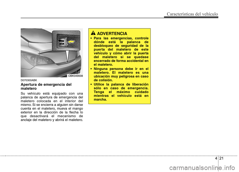 Hyundai Genesis Coupe 2011  Manual del propietario (in Spanish) 421
Características del vehículo
D070300ABK 
Apertura de emergencia del 
maletero 
Su vehículo está equipado con una 
palanca de apertura de emergencia del
maletero colocada en el interior del
mis