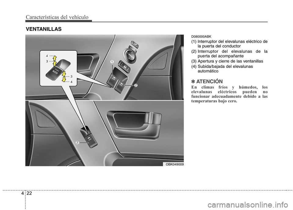 Hyundai Genesis Coupe 2011  Manual del propietario (in Spanish) Características del vehículo
22
4
D080000ABK 
(1) Interruptor del elevalunas eléctrico de
la puerta del conductor
(2)  Interruptor del elevalunas de la 
puerta del acompañante
(3) Apertura y cierr