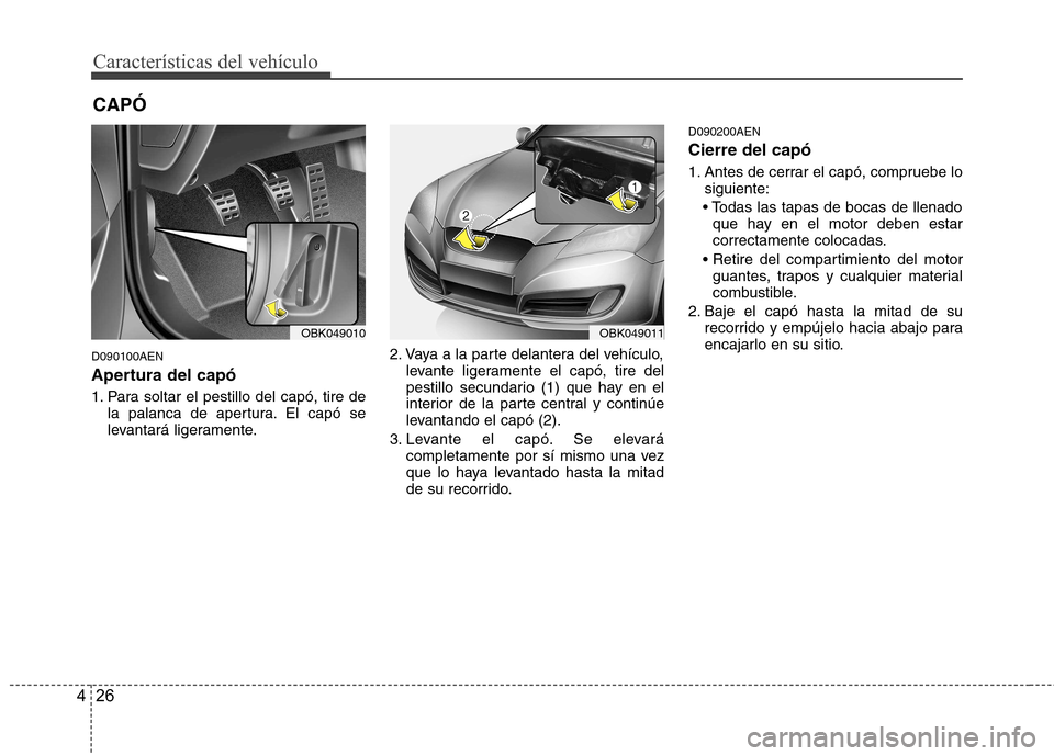 Hyundai Genesis Coupe 2011  Manual del propietario (in Spanish) Características del vehículo
26
4
D090100AEN 
Apertura del capó 
1. Para soltar el pestillo del capó, tire de
la palanca de apertura. El capó se 
levantará ligeramente. 2. Vaya a la parte delant