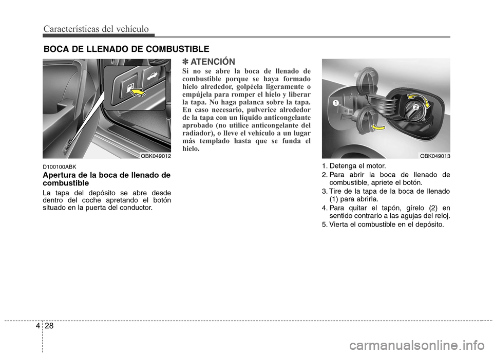 Hyundai Genesis Coupe 2011  Manual del propietario (in Spanish) Características del vehículo
28
4
D100100ABK 
Apertura de la boca de llenado de 
combustible La tapa del depósito se abre desde dentro del coche apretando el botón
situado en la puerta del conduct