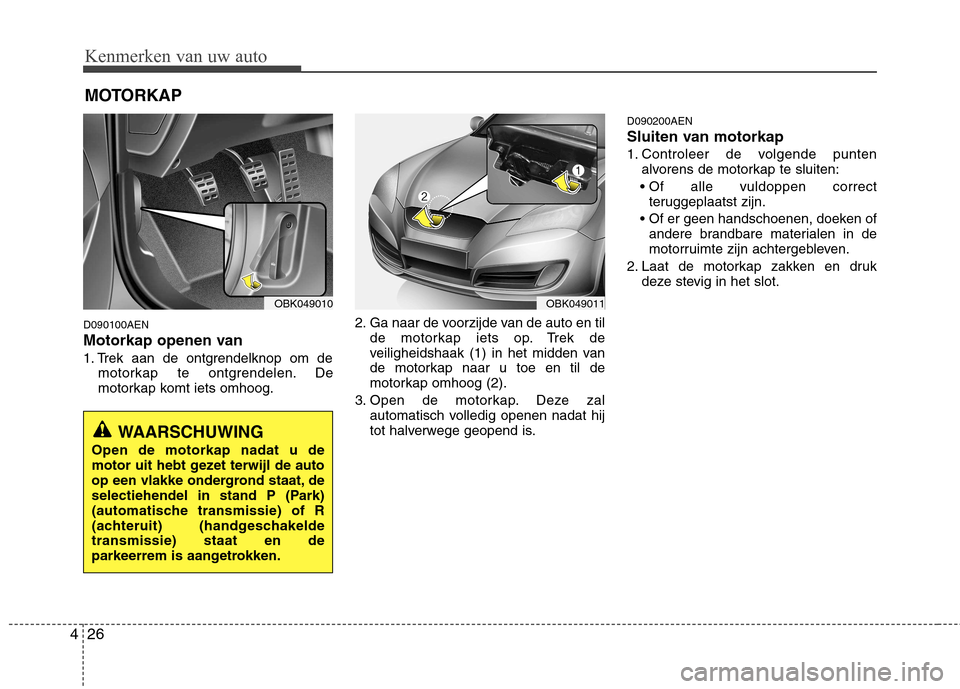 Hyundai Genesis Coupe 2011  Handleiding (in Dutch) Kenmerken van uw auto
26
4
D090100AEN 
Motorkap openen van  
1. Trek aan de ontgrendelknop om de
motorkap te ontgrendelen. De 
motorkap komt iets omhoog. 2. Ga naar de voorzijde van de auto en til
de 