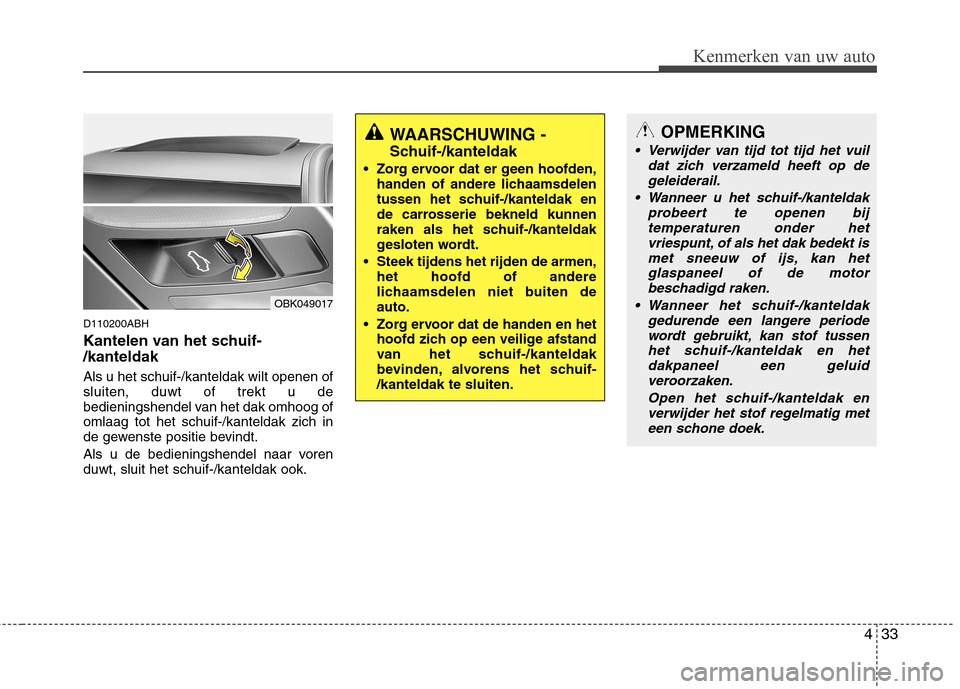 Hyundai Genesis Coupe 2011  Handleiding (in Dutch) 433
Kenmerken van uw auto
D110200ABH 
Kantelen van het schuif- /kanteldak      Als u het schuif-/kanteldak wilt openen of sluiten, duwt of trekt u de
bedieningshendel van het dak omhoog ofomlaag tot h