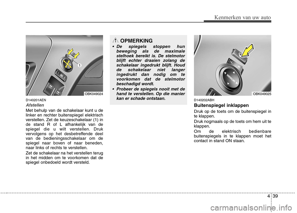 Hyundai Genesis Coupe 2011  Handleiding (in Dutch) 439
Kenmerken van uw auto
D140201AEN
Afstellen
Met behulp van de schakelaar kunt u de 
linker en rechter buitenspiegel elektrisch
verstellen. Zet de keuzeschakelaar (1) in
de stand R of L afhankelijk 