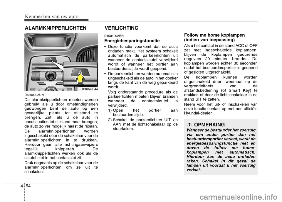 Hyundai Genesis Coupe 2011  Handleiding (in Dutch) Kenmerken van uw auto
64
4
D180000AUN 
De alarmknipperlichten moeten worden 
gebruikt als u door omstandigheden
gedwongen bent de auto op een
gevaarlijke plaats tot stilstand te
brengen. Zet, als u de