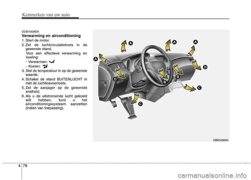 Hyundai Genesis Coupe 2011  Handleiding (in Dutch) Kenmerken van uw auto
78
4
D230100AEN 
Verwarming en airconditioning
1. Start de motor.
2. Zet de luchtcirculatietoets in de
gewenste stand.
Voor een effectieve verwarming enkoeling:
- Verwarmen:
- Ko