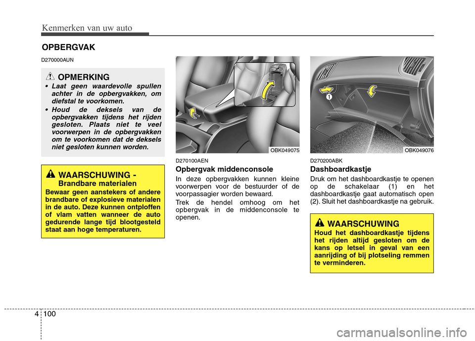 Hyundai Genesis Coupe 2011  Handleiding (in Dutch) Kenmerken van uw auto
100
4
D270000AUN
D270100AEN 
Opbergvak middenconsole 
In deze opbergvakken kunnen kleine 
voorwerpen voor de bestuurder of de
voorpassagier worden bewaard. 
Trek de hendel omhoog