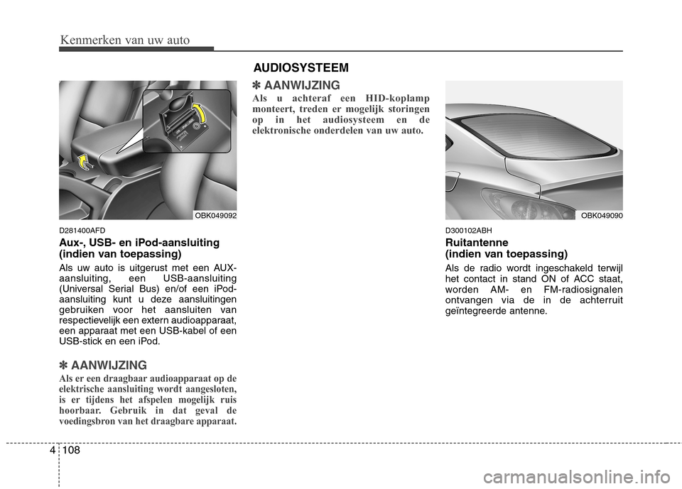 Hyundai Genesis Coupe 2011  Handleiding (in Dutch) Kenmerken van uw auto
108
4
D281400AFD 
Aux-, USB- en iPod-aansluiting   
(indien van toepassing) 
Als uw auto is uitgerust met een AUX- aansluiting, een USB-aansluiting
(Universal Serial Bus) en/of e