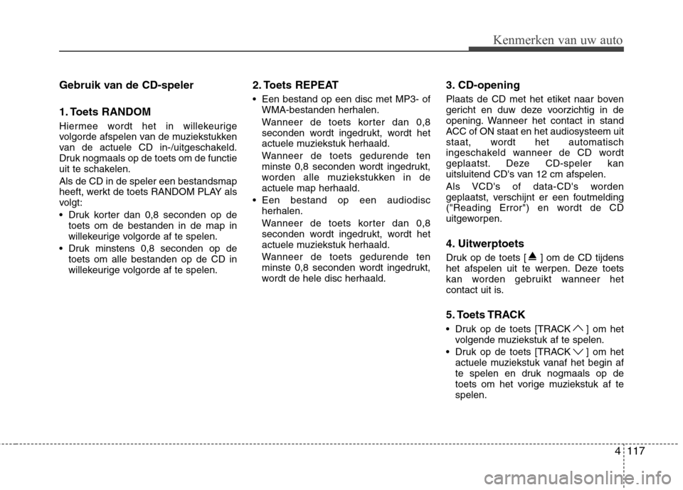 Hyundai Genesis Coupe 2011 Handleiding (in Dutch) 4117
Gebruik van de CD-speler
1. Toets RANDOM
Hiermee wordt het in willekeurige
volgorde afspelen van de muziekstukken
van de actuele CD in-/uitgeschakeld.
Druk nogmaals op de toets om de functie
u Hyundai Genesis Coupe 2011 Handleiding (in Dutch) 4117
Gebruik van de CD-speler
1. Toets RANDOM
Hiermee wordt het in willekeurige
volgorde afspelen van de muziekstukken
van de actuele CD in-/uitgeschakeld.
Druk nogmaals op de toets om de functie
u