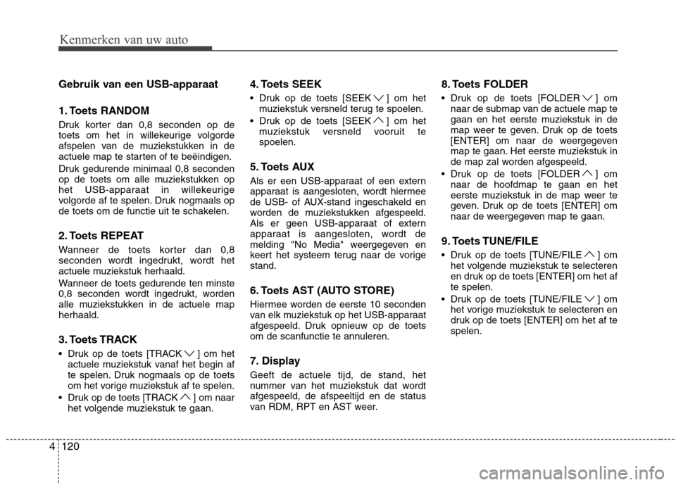 Hyundai Genesis Coupe 2011 Handleiding (in Dutch) 120
4 Gebruik van een USB-apparaat
1. Toets RANDOM
Druk korter dan 0,8 seconden op de
toets om het in willekeurige volgorde
afspelen van de muziekstukken in de
actuele map te starten of te beëindi Hyundai Genesis Coupe 2011 Handleiding (in Dutch) 120
4 Gebruik van een USB-apparaat
1. Toets RANDOM
Druk korter dan 0,8 seconden op de
toets om het in willekeurige volgorde
afspelen van de muziekstukken in de
actuele map te starten of te beëindi