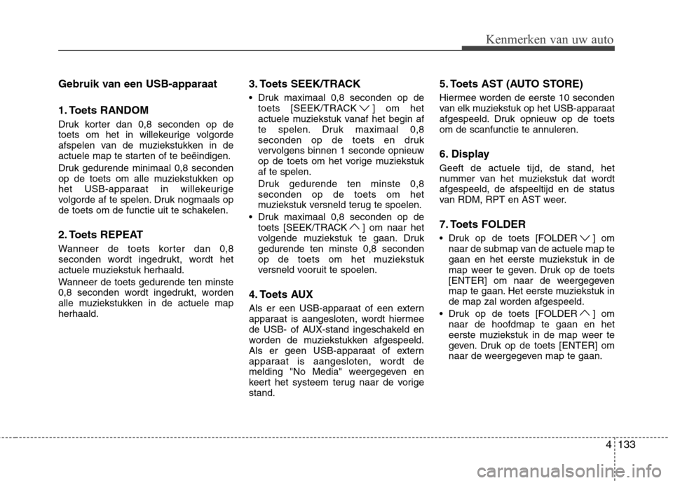Hyundai Genesis Coupe 2011  Handleiding (in Dutch) 4133
Kenmerken van uw auto
Gebruik van een USB-apparaat 
1. Toets RANDOM 
Druk korter dan 0,8 seconden op de 
toets om het in willekeurige volgorde
afspelen van de muziekstukken in de
actuele map te s