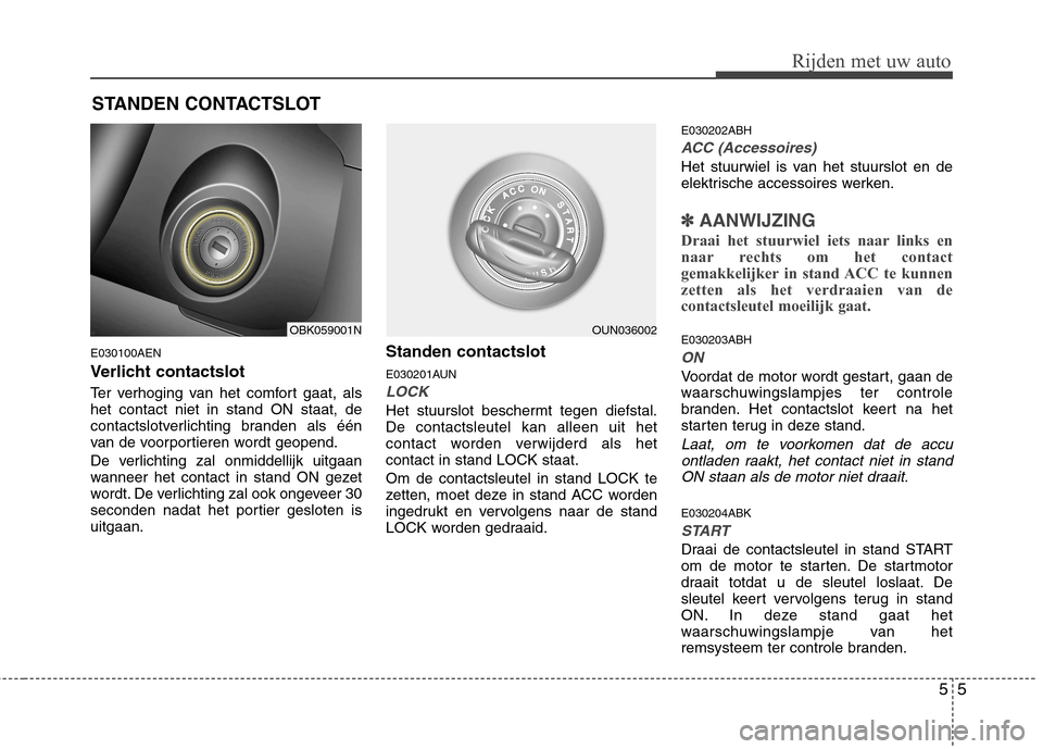 Hyundai Genesis Coupe 2011 Handleiding (in Dutch) 55
Rijden met uw auto
E030100AEN
Verlicht contactslot
Ter verhoging van het comfort gaat, als het contact niet in stand ON staat, de
contactslotverlichting branden als één
van de voorportieren wor Hyundai Genesis Coupe 2011 Handleiding (in Dutch) 55
Rijden met uw auto
E030100AEN
Verlicht contactslot
Ter verhoging van het comfort gaat, als het contact niet in stand ON staat, de
contactslotverlichting branden als één
van de voorportieren wor