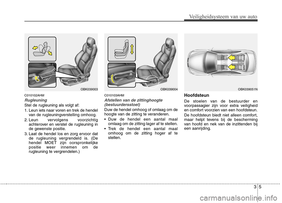 Hyundai Genesis Coupe 2011  Handleiding (in Dutch) 35
Veiligheidsysteem van uw auto
C010102AHM
Rugleuning
Stel de rugleuning als volgt af: 
1. Leun iets naar voren en trek de hendelvan de rugleuningverstelling omhoog.
2. Leun vervolgens voorzichtig ac