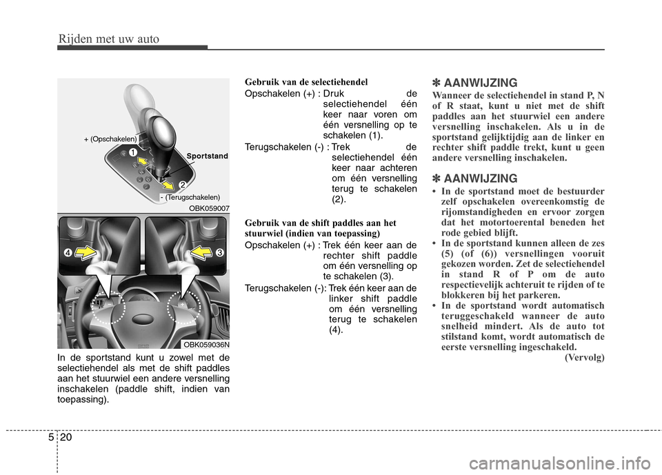 Hyundai Genesis Coupe 2011  Handleiding (in Dutch) Rijden met uw auto
20
5
In de sportstand kunt u zowel met de selectiehendel als met de shift paddles
aan het stuurwiel een andere versnelling
inschakelen (paddle shift, indien vantoepassing). Gebruik 