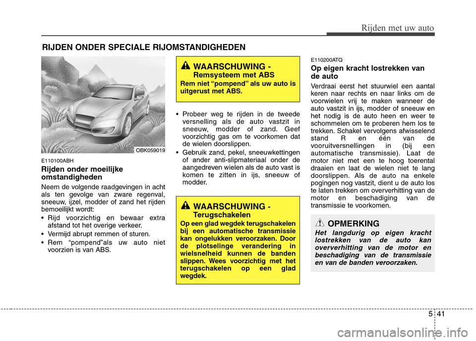 Hyundai Genesis Coupe 2011 Handleiding (in Dutch) 541
Rijden met uw auto
E110100ABH Rijden onder moeilijke omstandigheden
Neem de volgende raadgevingen in acht
als ten gevolge van zware regenval,
sneeuw, ijzel, modder of zand het rijden
bemoeilijkt Hyundai Genesis Coupe 2011 Handleiding (in Dutch) 541
Rijden met uw auto
E110100ABH Rijden onder moeilijke omstandigheden
Neem de volgende raadgevingen in acht
als ten gevolge van zware regenval,
sneeuw, ijzel, modder of zand het rijden
bemoeilijkt