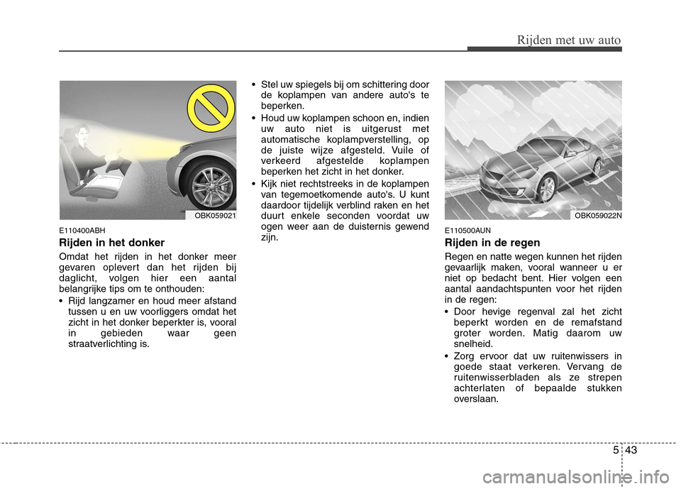 Hyundai Genesis Coupe 2011  Handleiding (in Dutch) 543
Rijden met uw auto
E110400ABH Rijden in het donker 
Omdat het rijden in het donker meer 
gevaren oplevert dan het rijden bij
daglicht, volgen hier een aantal
belangrijke tips om te onthouden: 
 Ri