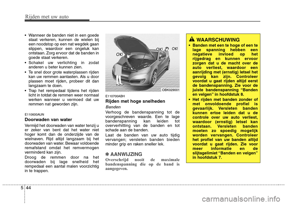 Hyundai Genesis Coupe 2011  Handleiding (in Dutch) Rijden met uw auto
44
5
 Wanneer de banden niet in een goede
staat verkeren, kunnen de wielen bij 
een noodstop op een nat wegdek gaan
slippen, waardoor een ongeluk kan
ontstaan. Zorg ervoor dat de ba