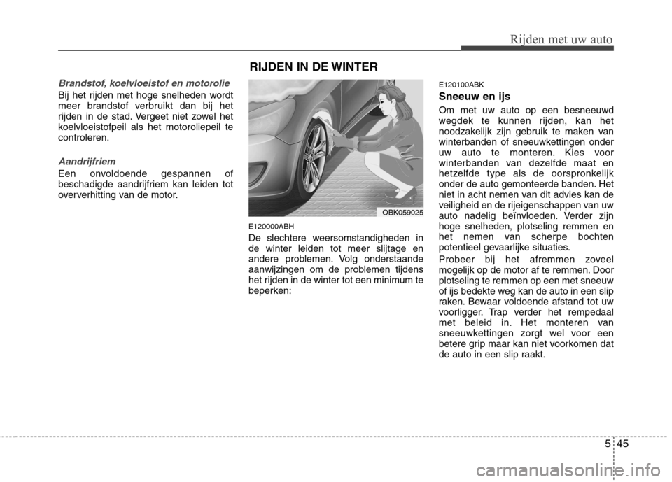 Hyundai Genesis Coupe 2011  Handleiding (in Dutch) 545
Rijden met uw auto
Brandstof, koelvloeistof en motorolie
Bij het rijden met hoge snelheden wordt 
meer brandstof verbruikt dan bij het
rijden in de stad. Vergeet niet zowel het
koelvloeistofpeil a