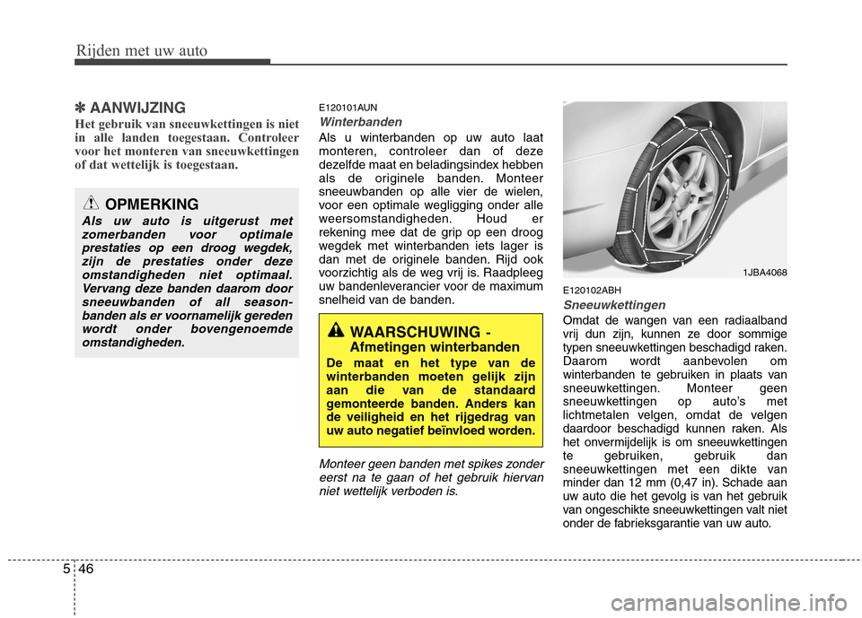 Hyundai Genesis Coupe 2011  Handleiding (in Dutch) Rijden met uw auto
46
5
✽✽
AANWIJZING
Het gebruik van sneeuwkettingen is niet 
in alle landen toegestaan. Controleer
voor het monteren van sneeuwkettingenof dat wettelijk is toegestaan.E120101AUN
