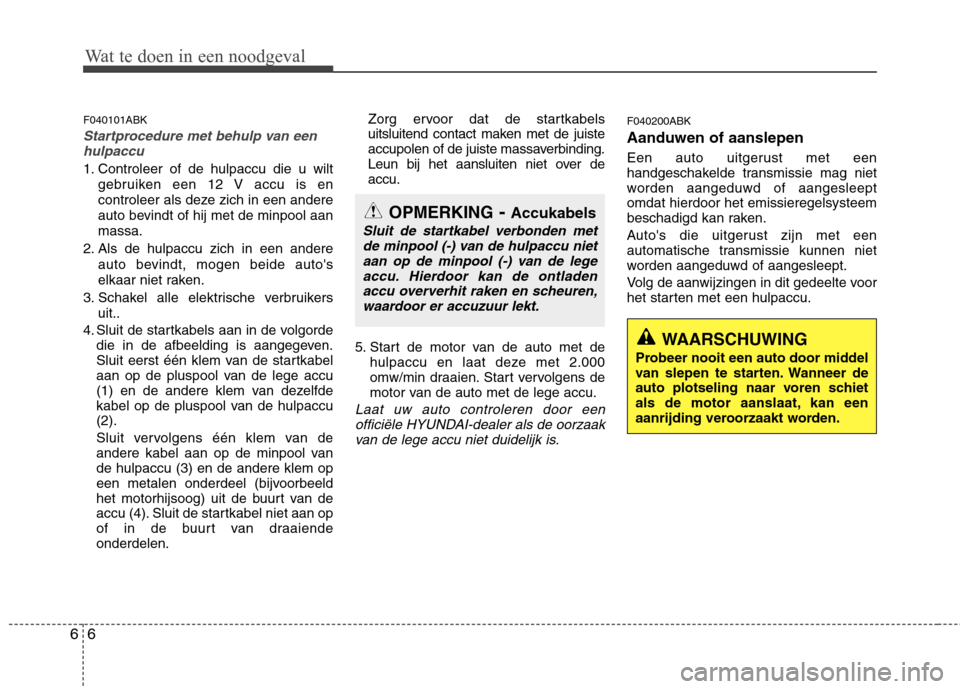 Hyundai Genesis Coupe 2011  Handleiding (in Dutch) Wat te doen in een noodgeval
6
6
F040101ABK
Startprocedure met behulp van een
hulpaccu
1. Controleer of de hulpaccu die u wilt
gebruiken een 12 V accu is en 
controleer als deze zich in een andere
aut