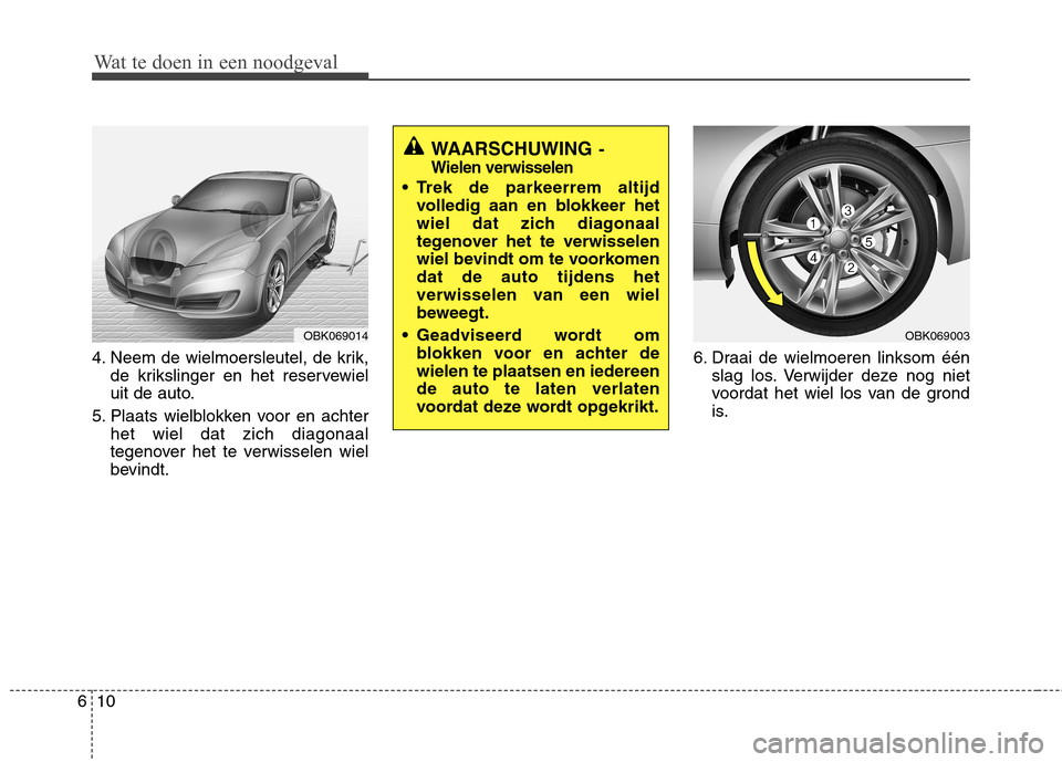 Hyundai Genesis Coupe 2011  Handleiding (in Dutch) Wat te doen in een noodgeval
10
6
4. Neem de wielmoersleutel, de krik,
de krikslinger en het reservewiel 
uit de auto.
5. Plaats wielblokken voor en achter het wiel dat zich diagonaal
tegenover het te