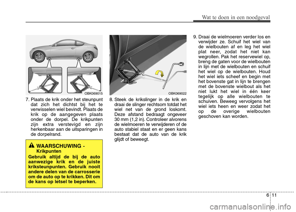 Hyundai Genesis Coupe 2011 Handleiding (in Dutch) 611
Wat te doen in een noodgeval
7. Plaats de krik onder het steunpuntdat zich het dichtst bij het te
verwisselen wiel bevindt. Plaats de
krik op de aangegeven plaats
onder de dorpel. De krikpunten
z Hyundai Genesis Coupe 2011 Handleiding (in Dutch) 611
Wat te doen in een noodgeval
7. Plaats de krik onder het steunpuntdat zich het dichtst bij het te
verwisselen wiel bevindt. Plaats de
krik op de aangegeven plaats
onder de dorpel. De krikpunten
z