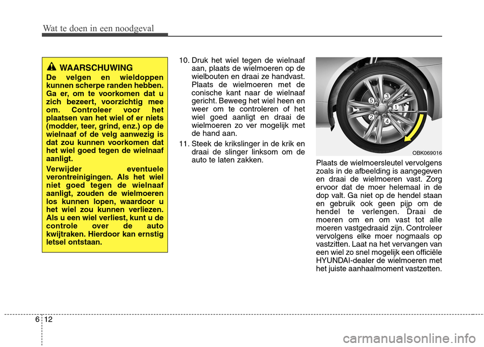 Hyundai Genesis Coupe 2011 Handleiding (in Dutch) Wat te doen in een noodgeval
12
6
10. Druk het wiel tegen de wielnaaf
aan, plaats de wielmoeren op de
wielbouten en draai ze handvast.Plaats de wielmoeren met deconische kant naar de wielnaaf
gericht Hyundai Genesis Coupe 2011 Handleiding (in Dutch) Wat te doen in een noodgeval
12
6
10. Druk het wiel tegen de wielnaaf
aan, plaats de wielmoeren op de
wielbouten en draai ze handvast.Plaats de wielmoeren met deconische kant naar de wielnaaf
gericht