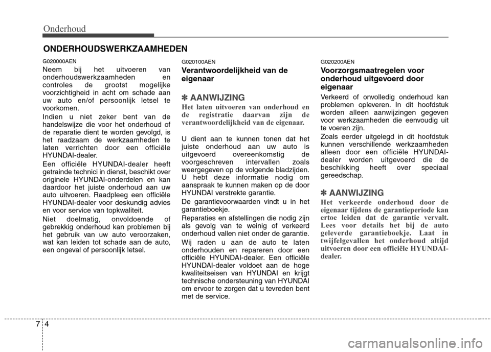Hyundai Genesis Coupe 2011  Handleiding (in Dutch) Onderhoud
4
7
ONDERHOUDSWERKZAAMHEDEN
G020000AEN 
Neem bij het uitvoeren van 
onderhoudswerkzaamheden en
controles de grootst mogelijke
voorzichtigheid in acht om schade aanuw auto en/of persoonlijk l