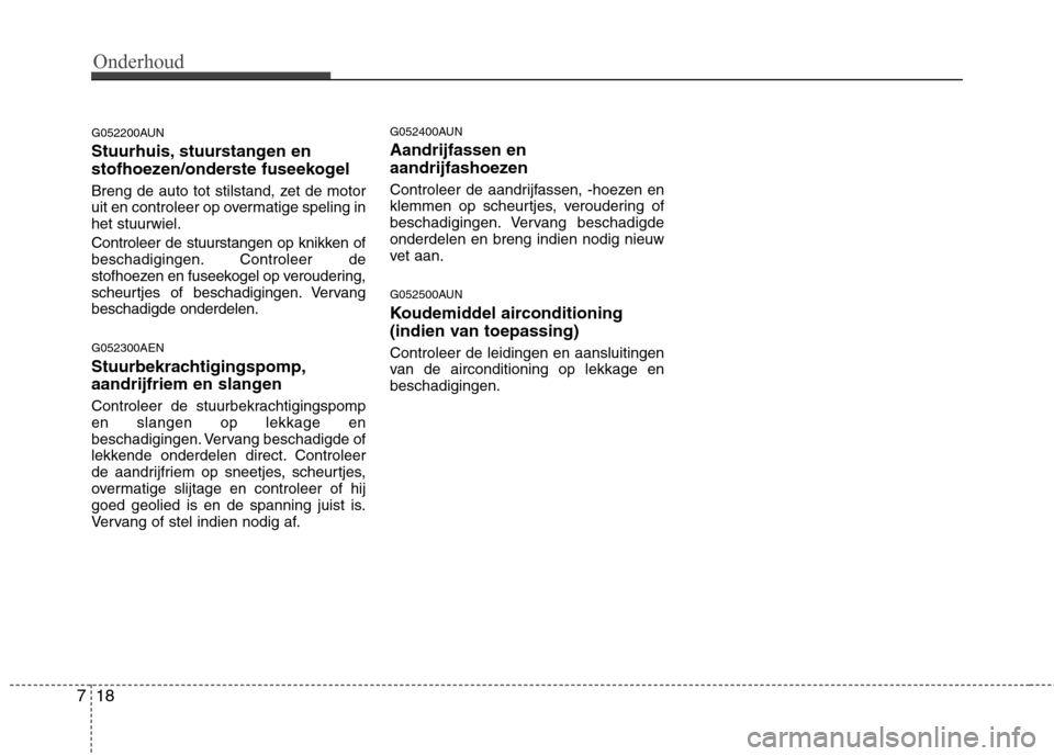 Hyundai Genesis Coupe 2011 Handleiding (in Dutch) Onderhoud
18
7
G052200AUN
Stuurhuis, stuurstangen en
stofhoezen/onderste fuseekogel
Breng de auto tot stilstand, zet de motor
uit en controleer op overmatige speling inhet stuurwiel.
Controleer d Hyundai Genesis Coupe 2011 Handleiding (in Dutch) Onderhoud
18
7
G052200AUN
Stuurhuis, stuurstangen en
stofhoezen/onderste fuseekogel
Breng de auto tot stilstand, zet de motor
uit en controleer op overmatige speling inhet stuurwiel.
Controleer d