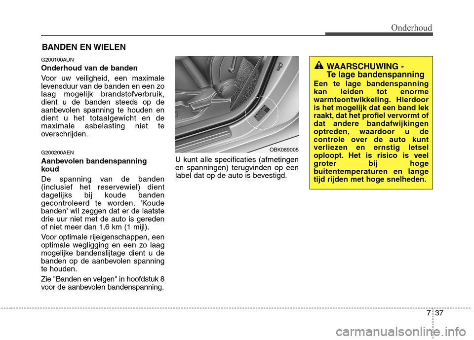 Hyundai Genesis Coupe 2011  Handleiding (in Dutch) 737
Onderhoud
BANDEN EN WIELEN
G200100AUN 
Onderhoud van de banden 
Voor uw veiligheid, een maximale 
levensduur van de banden en een zo
laag mogelijk brandstofverbruik,dient u de banden steeds op de
